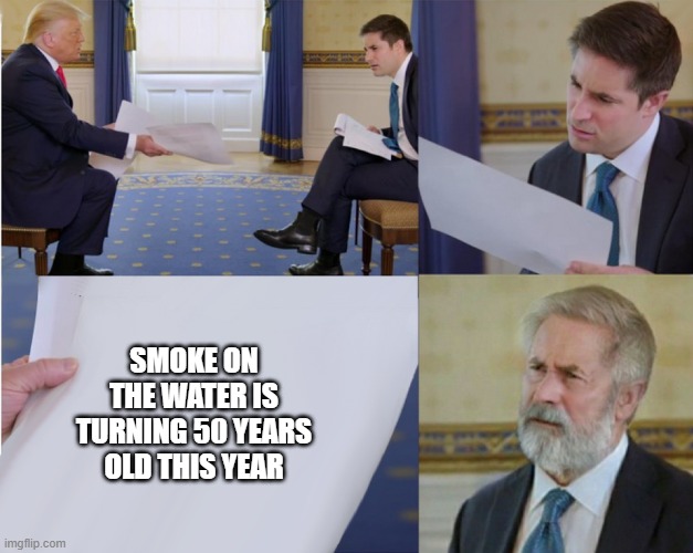One of the greatest songs of all time |  SMOKE ON THE WATER IS TURNING 50 YEARS OLD THIS YEAR | image tagged in trump interview makes you feel old | made w/ Imgflip meme maker