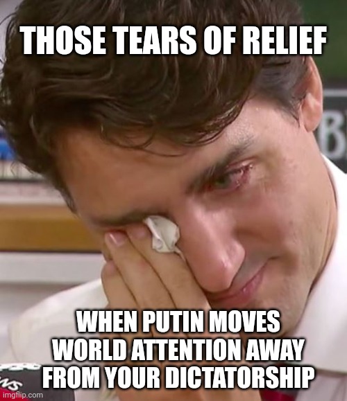 Justin Trudeau crying | THOSE TEARS OF RELIEF; WHEN PUTIN MOVES WORLD ATTENTION AWAY FROM YOUR DICTATORSHIP | image tagged in justin trudeau crying,trudeau socialist dictatorship,canada,vladimir putin,ukraine,political humor | made w/ Imgflip meme maker