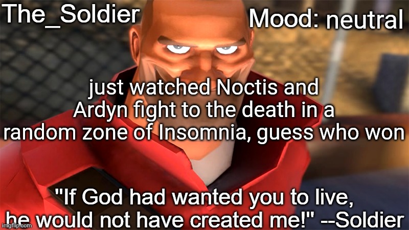 The_Soldier temp | neutral; just watched Noctis and Ardyn fight to the death in a random zone of Insomnia, guess who won | image tagged in the_soldier temp | made w/ Imgflip meme maker