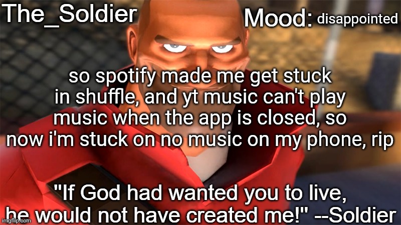 The_Soldier temp | disappointed; so spotify made me get stuck in shuffle, and yt music can't play music when the app is closed, so now i'm stuck on no music on my phone, rip | image tagged in the_soldier temp | made w/ Imgflip meme maker
