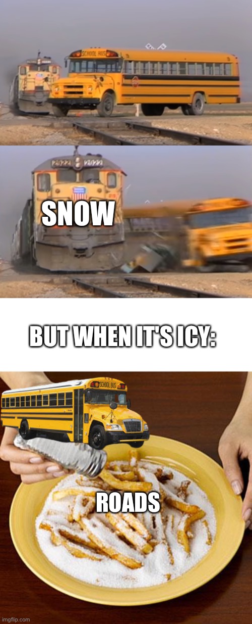 SNOW BUT WHEN IT'S ICY: ROADS | image tagged in a train hitting a school bus,blank white template,salty | made w/ Imgflip meme maker