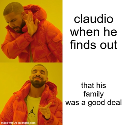 I don't know what this meme means but I made it with an ai so it counts I guess | claudio when he finds out; that his family was a good deal | image tagged in memes,drake hotline bling | made w/ Imgflip meme maker