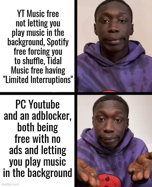 khaby lame meme | YT Music free not letting you play music in the background, Spotify free forcing you to shuffle, Tidal Music free having "Limited Interruptions"; PC Youtube and an adblocker, both being free with no ads and letting you play music in the background | image tagged in khaby lame meme | made w/ Imgflip meme maker
