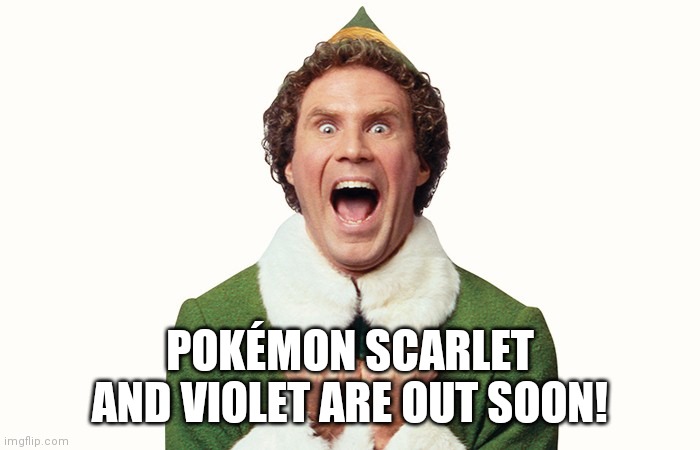 Enough said. | POKÉMON SCARLET AND VIOLET ARE OUT SOON! | image tagged in buddy the elf excited,pokemon,why are you reading this,stop reading the tags | made w/ Imgflip meme maker
