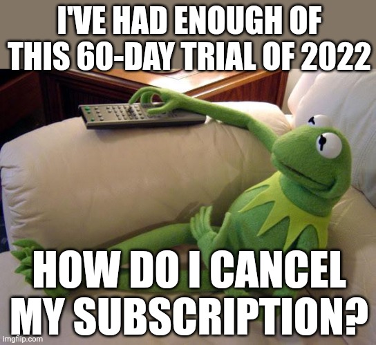 I've already had enough, can we just fast forward to 2028, or should we just go back to 1990 and bring our tech and music? | I'VE HAD ENOUGH OF THIS 60-DAY TRIAL OF 2022; HOW DO I CANCEL MY SUBSCRIPTION? | image tagged in kermit on couch with remote,2022,2022 sucks,cancelled,television | made w/ Imgflip meme maker