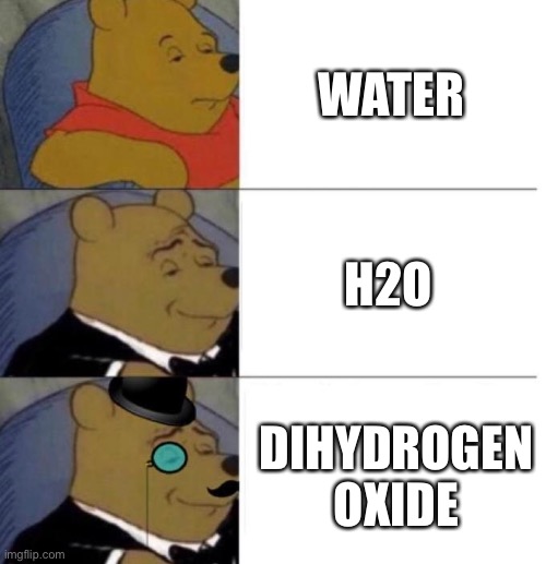 Tuxedo Winnie the Pooh (3 panel) | WATER H2O DIHYDROGEN OXIDE | image tagged in tuxedo winnie the pooh 3 panel | made w/ Imgflip meme maker