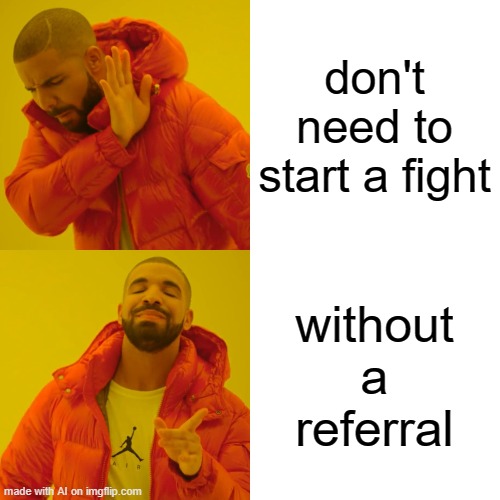 Drake Hotline Bling Meme | don't need to start a fight; without a referral | image tagged in memes,drake hotline bling | made w/ Imgflip meme maker