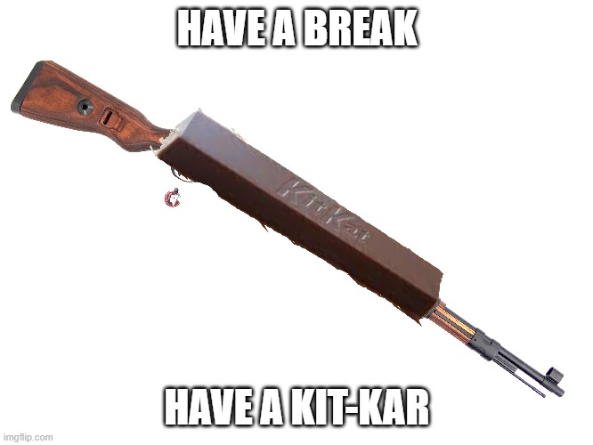 Kit-Kar | HAVE A BREAK; HAVE A KIT-KAR | image tagged in ww2,guns,kar98k,kitkat | made w/ Imgflip meme maker