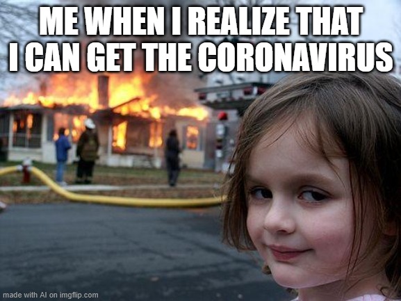 Disaster Girl | ME WHEN I REALIZE THAT I CAN GET THE CORONAVIRUS | image tagged in memes,disaster girl | made w/ Imgflip meme maker