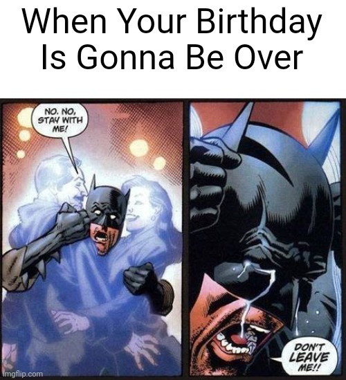 Relatable? | When Your Birthday Is Gonna Be Over | image tagged in batman don't leave me | made w/ Imgflip meme maker