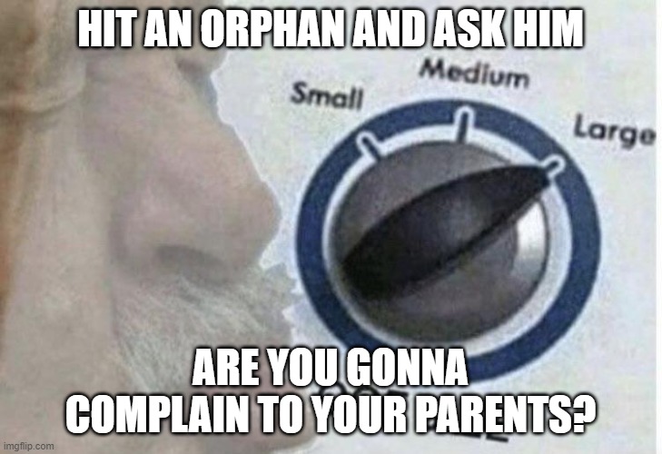 That oof needs a Megaphone | HIT AN ORPHAN AND ASK HIM; ARE YOU GONNA COMPLAIN TO YOUR PARENTS? | image tagged in oof size large | made w/ Imgflip meme maker