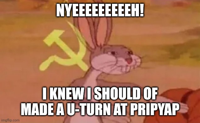 uturn at pripyat | NYEEEEEEEEEH! I KNEW I SHOULD OF MADE A U-TURN AT PRIPYAP | image tagged in bugs bunny communist | made w/ Imgflip meme maker