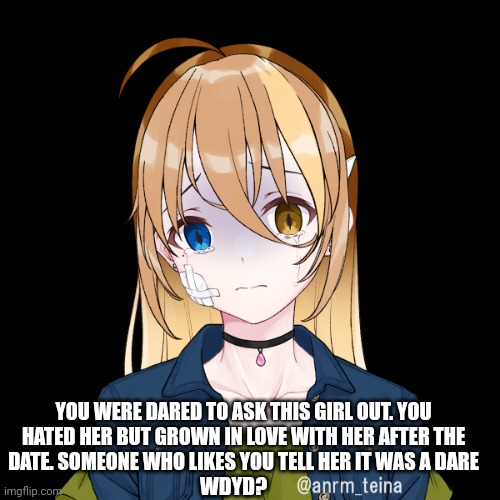 Romance rp. No erp. No joke ocs. | YOU WERE DARED TO ASK THIS GIRL OUT. YOU HATED HER BUT GROWN IN LOVE WITH HER AFTER THE DATE. SOMEONE WHO LIKES YOU TELL HER IT WAS A DARE; WDYD? | image tagged in roleplaying | made w/ Imgflip meme maker