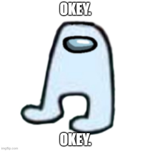 AMOGUS | OKEY. OKEY. | image tagged in amogus | made w/ Imgflip meme maker