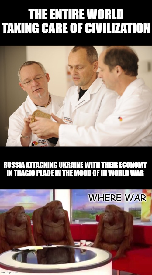 Ukraine - Russia |  THE ENTIRE WORLD TAKING CARE OF CIVILIZATION; RUSSIA ATTACKING UKRAINE WITH THEIR ECONOMY IN TRAGIC PLACE IN THE MOOD OF III WORLD WAR; WHERE WAR | image tagged in war,ukraine,russia,apes,scientist | made w/ Imgflip meme maker