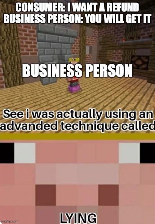 Technoblade Lying | CONSUMER: I WANT A REFUND
BUSINESS PERSON: YOU WILL GET IT; BUSINESS PERSON | image tagged in technoblade lying | made w/ Imgflip meme maker