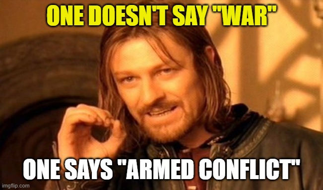 One Does Not Simply Meme | ONE DOESN'T SAY "WAR" ONE SAYS "ARMED CONFLICT" | image tagged in memes,one does not simply | made w/ Imgflip meme maker