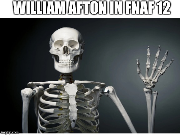 WILLIAM AFTON IN FNAF 12 | image tagged in skeleton,fnaf,blank white template | made w/ Imgflip meme maker