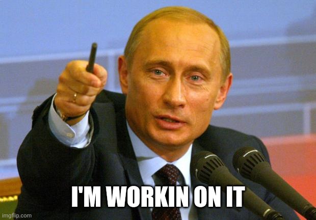 Good Guy Putin Meme | I'M WORKIN ON IT | image tagged in memes,good guy putin | made w/ Imgflip meme maker