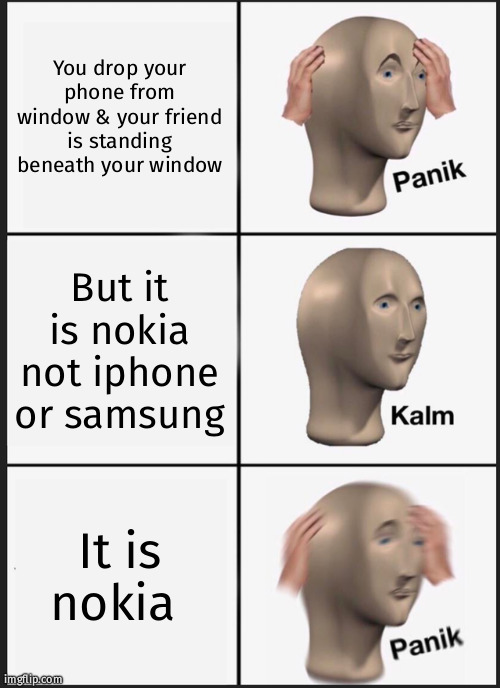 Panik Kalm Panik | You drop your phone from window & your friend is standing beneath your window; But it is nokia not iphone or samsung; It is nokia | image tagged in memes,panik kalm panik | made w/ Imgflip meme maker