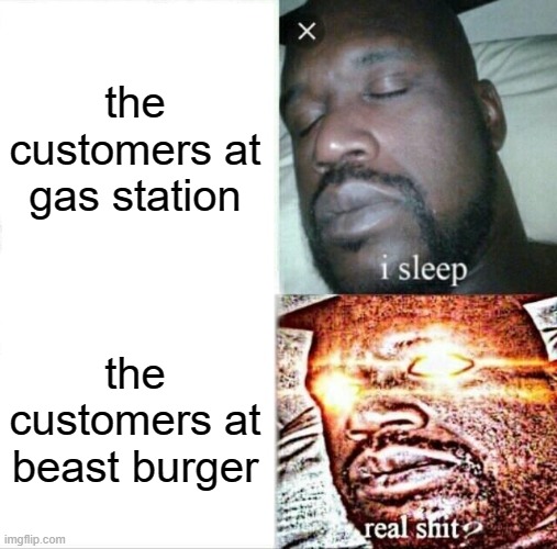 customer service | the customers at gas station; the customers at beast burger | image tagged in memes,sleeping shaq | made w/ Imgflip meme maker