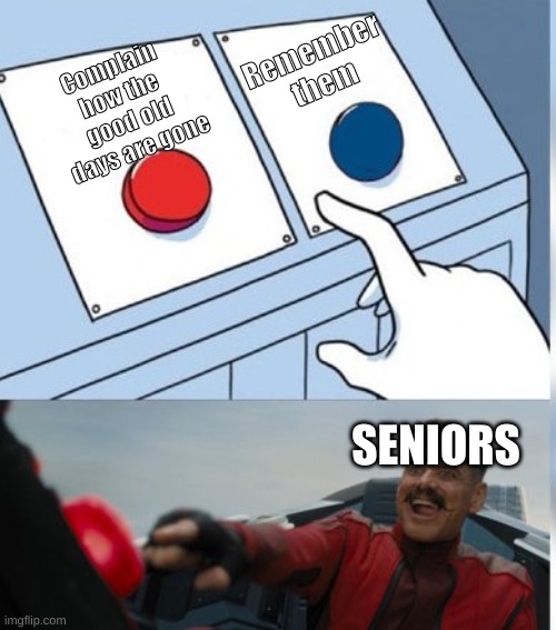 it tru tho | Remember them; Complain how the good old days are gone; SENIORS | image tagged in two buttons eggman,the good old days,complaining | made w/ Imgflip meme maker