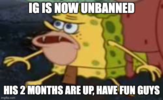 Spongegar Meme | IG IS NOW UNBANNED; HIS 2 MONTHS ARE UP, HAVE FUN GUYS | image tagged in memes,spongegar,unfunny | made w/ Imgflip meme maker