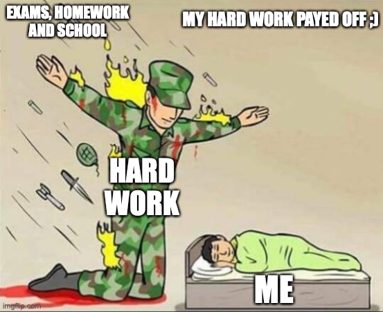 Hard work pays off | MY HARD WORK PAYED OFF ;); EXAMS, HOMEWORK AND SCHOOL; HARD WORK; ME | image tagged in soldier protecting sleeping child | made w/ Imgflip meme maker