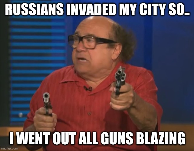 Russian invasion | RUSSIANS INVADED MY CITY SO.. I WENT OUT ALL GUNS BLAZING | image tagged in so anyways i started blasting no words,russia | made w/ Imgflip meme maker