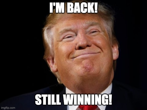 Smug Trump | I'M BACK! STILL WINNING! | image tagged in smug trump | made w/ Imgflip meme maker