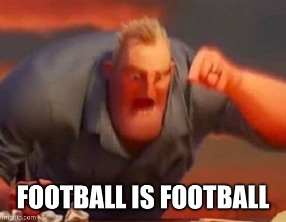 Mr incredible mad | FOOTBALL IS FOOTBALL | image tagged in mr incredible mad | made w/ Imgflip meme maker