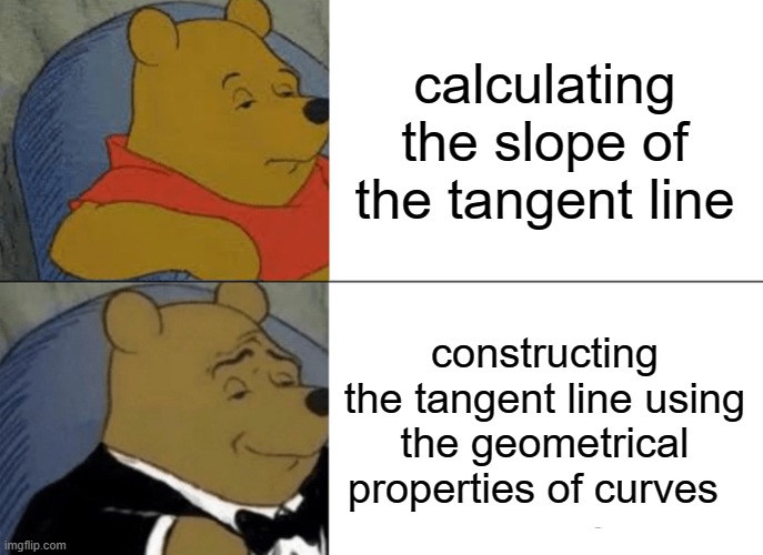 Tangent line | calculating the slope of the tangent line; constructing the tangent line using the geometrical properties of curves | image tagged in memes,tuxedo winnie the pooh,math,calculus,geometry | made w/ Imgflip meme maker