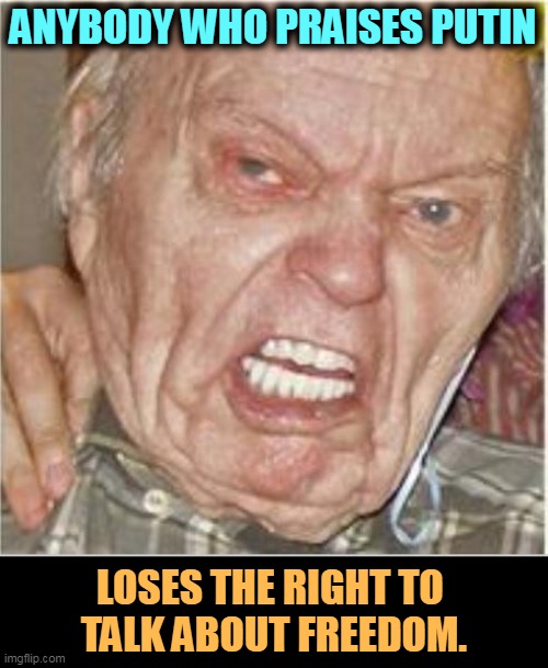 Angry Old Man | ANYBODY WHO PRAISES PUTIN; LOSES THE RIGHT TO 
TALK ABOUT FREEDOM. | image tagged in angry old man,putin,dictator,freedom | made w/ Imgflip meme maker