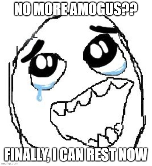 Happy Guy Rage Face Meme | NO MORE AMOGUS?? FINALLY, I CAN REST NOW | image tagged in memes,happy guy rage face | made w/ Imgflip meme maker