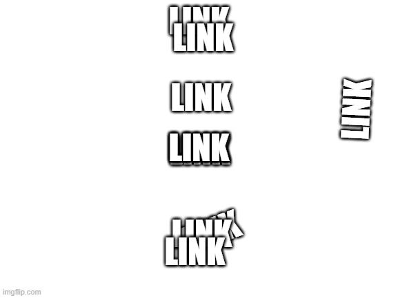 Blank White Template | LINK LINK LINK LINK LINK LINK LINK LINK LINK LINK | image tagged in blank white template | made w/ Imgflip meme maker
