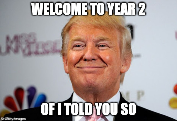 Donald trump approves | WELCOME TO YEAR 2; OF I TOLD YOU SO | image tagged in donald trump approves | made w/ Imgflip meme maker