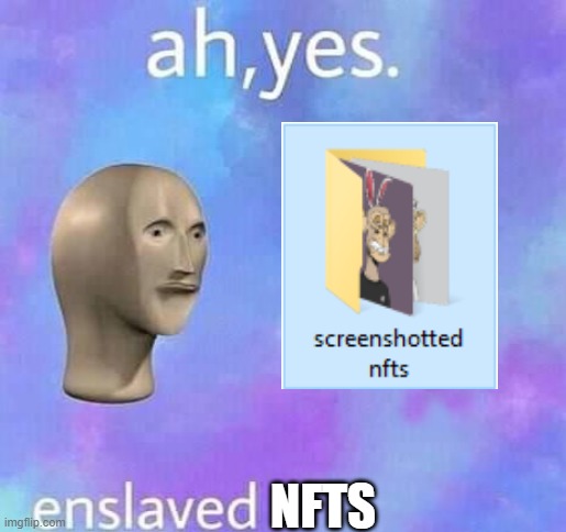 Starting my screenshotted nfts collection, only 5 so far | NFTS | image tagged in ah yes enslaved | made w/ Imgflip meme maker