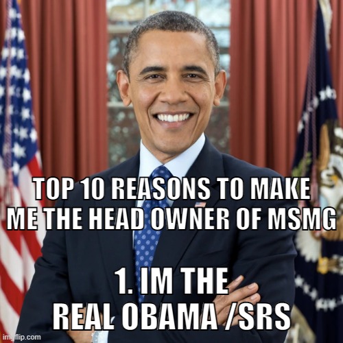 TOP 10 REASONS TO MAKE ME THE HEAD OWNER OF MSMG; 1. IM THE REAL OBAMA /SRS | made w/ Imgflip meme maker