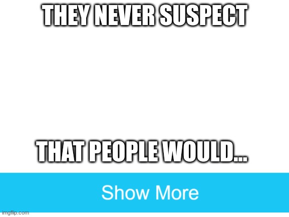 Blank White Template | THEY NEVER SUSPECT; THAT PEOPLE WOULD... | image tagged in blank white template | made w/ Imgflip meme maker