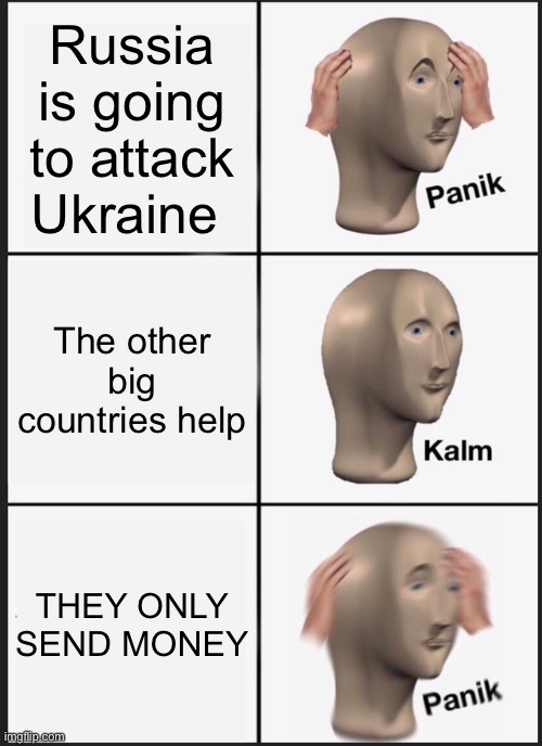 MONEY HAS NO USE | Russia is going to attack Ukraine; The other big countries help; THEY ONLY SEND MONEY | image tagged in memes,panik kalm panik | made w/ Imgflip meme maker
