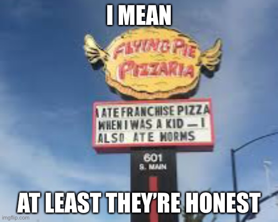 I MEAN; AT LEAST THEY’RE HONEST | image tagged in joke | made w/ Imgflip meme maker