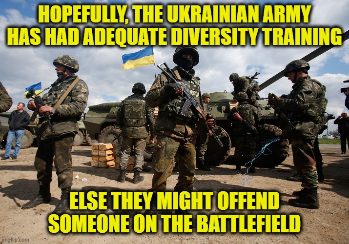 diversity training |  HOPEFULLY, THE UKRAINIAN ARMY
HAS HAD ADEQUATE DIVERSITY TRAINING; ELSE THEY MIGHT OFFEND SOMEONE ON THE BATTLEFIELD | image tagged in ukrainian lives matter | made w/ Imgflip meme maker