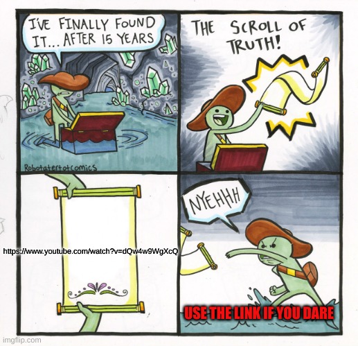 The Scroll Of Truth Meme | https://www.youtube.com/watch?v=dQw4w9WgXcQ; USE THE LINK IF YOU DARE | image tagged in memes,the scroll of truth | made w/ Imgflip meme maker