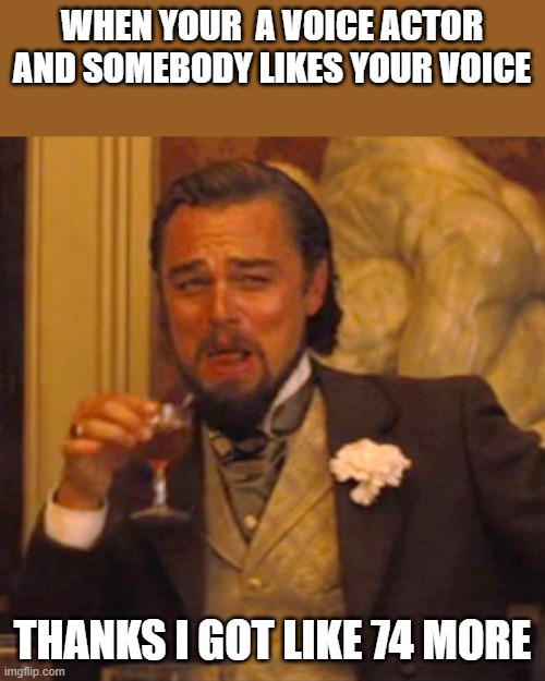Laughing Leo Meme | WHEN YOUR  A VOICE ACTOR AND SOMEBODY LIKES YOUR VOICE; THANKS I GOT LIKE 74 MORE | image tagged in memes,laughing leo | made w/ Imgflip meme maker