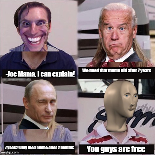 Joe Mama was better | We need that meme old after 7 years; -Joe Mama, I can explain! 7 years! Only died meme after 2 months; You guys are free | image tagged in you guys are getting paid template,memes | made w/ Imgflip meme maker