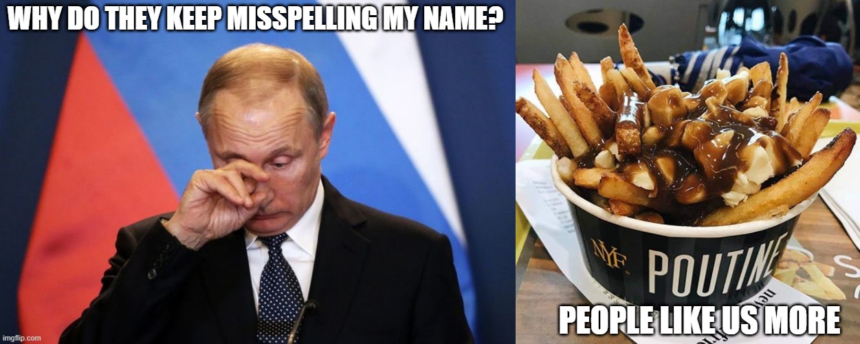 Vladimir Poutine Sad | WHY DO THEY KEEP MISSPELLING MY NAME? PEOPLE LIKE US MORE | image tagged in ukraine | made w/ Imgflip meme maker