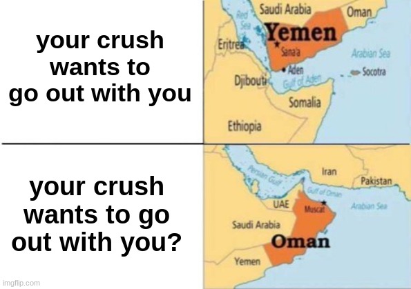 o man | your crush wants to go out with you; your crush wants to go out with you? | image tagged in yemen oman,crush,funny,memes,hold up wait a minute something aint right,why are you reading this | made w/ Imgflip meme maker