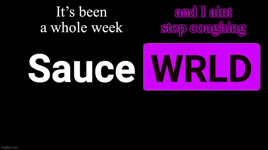 . | It’s been a whole week; and I aint stop coughing | image tagged in lean | made w/ Imgflip meme maker