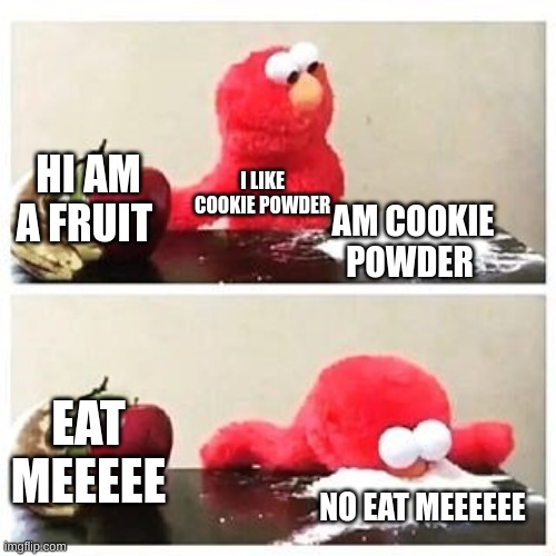 elmo cocaine | HI AM A FRUIT; I LIKE COOKIE POWDER; AM COOKIE POWDER; EAT MEEEEE; NO EAT MEEEEEE | image tagged in elmo cocaine | made w/ Imgflip meme maker