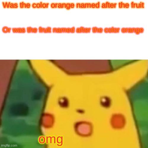 Surprised Pikachu | Was the color orange named after the fruit; Or was the fruit named after the color orange; omg | image tagged in memes,surprised pikachu | made w/ Imgflip meme maker